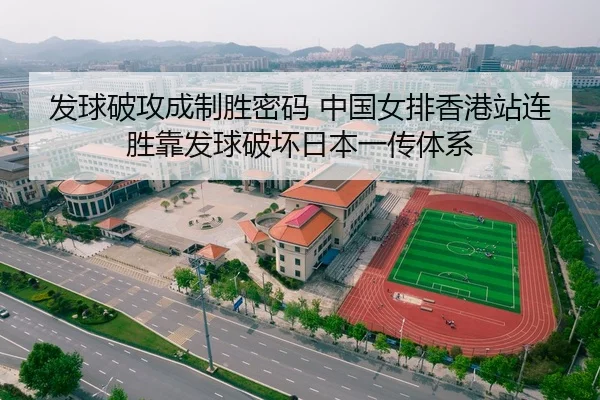 发球破攻成制胜密码 中国女排香港站连胜靠发球破坏日本一传体系