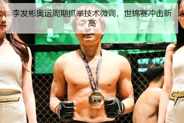 李发彬奥运周期抓举技术微调，世锦赛冲击新高