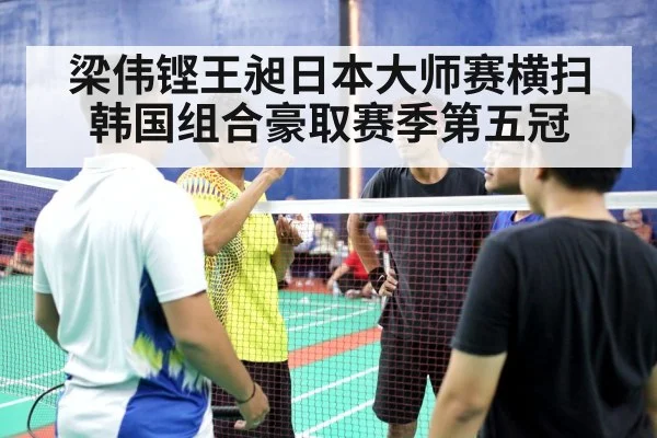 梁伟铿王昶日本大师赛横扫韩国组合豪取赛季第五冠