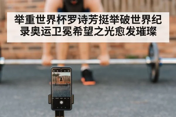 举重世界杯罗诗芳挺举破世界纪录奥运卫冕希望之光愈发璀璨